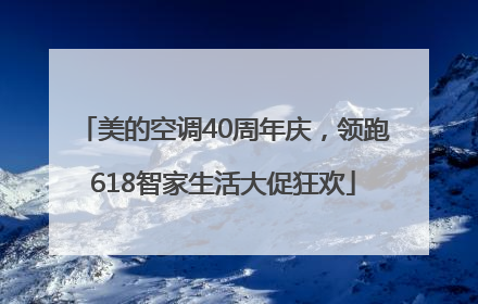 美的空调40周年庆，领跑618智家生活大促狂欢