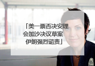 美一票否决安理会加沙决议草案 伊朗强烈谴责