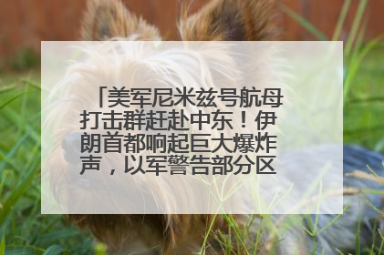 美军尼米兹号航母打击群赶赴中东！伊朗首都响起巨大爆炸声，以军警告部分区域民众紧急撤离