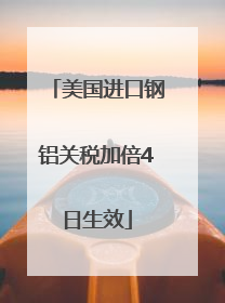 美国进口钢铝关税加倍4日生效