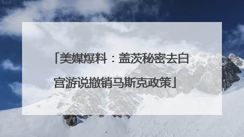 美媒爆料：盖茨秘密去白宫游说撤销马斯克政策