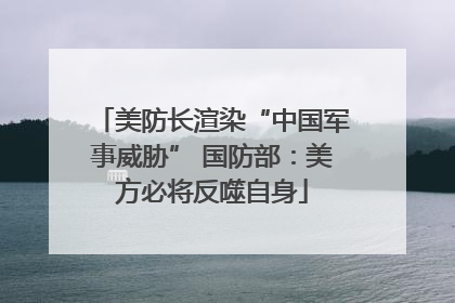 美防长渲染“中国军事威胁” 国防部：美方必将反噬自身