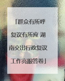 群众有所呼 复议有所应 湖南交出行政复议工作亮眼答卷