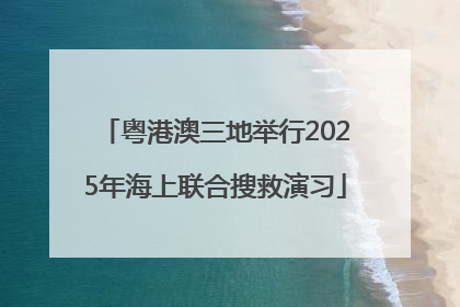 粤港澳三地举行2025年海上联合搜救演习