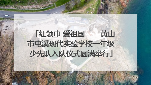 红领巾 爱祖国——黄山市屯溪现代实验学校一年级少先队入队仪式圆满举行