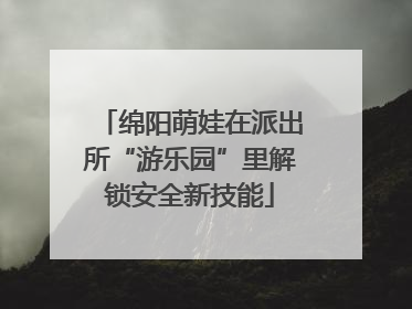 绵阳萌娃在派出所“游乐园”里解锁安全新技能