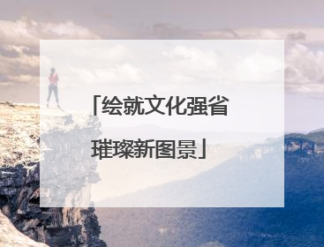 绘就文化强省璀璨新图景