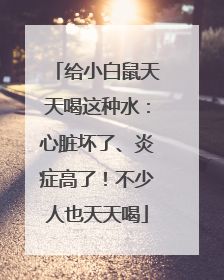 给小白鼠天天喝这种水：心脏坏了、炎症高了！不少人也天天喝