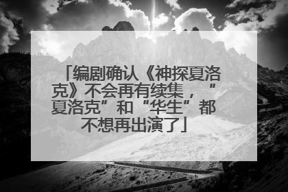编剧确认《神探夏洛克》不会再有续集，“夏洛克”和“华生”都不想再出演了