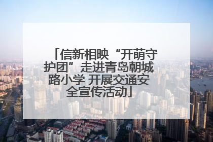 信新相映“开萌守护团”走进青岛朝城路小学 开展交通安全宣传活动