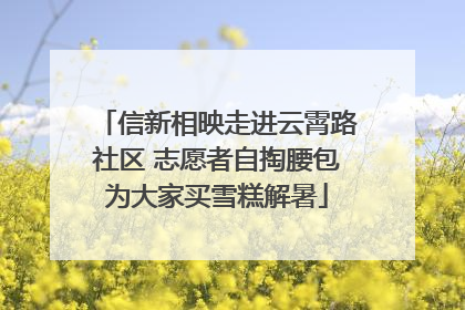 信新相映走进云霄路社区 志愿者自掏腰包为大家买雪糕解暑