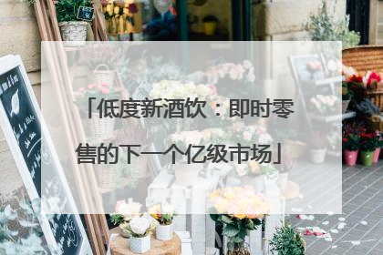 低度新酒饮：即时零售的下一个亿级市场