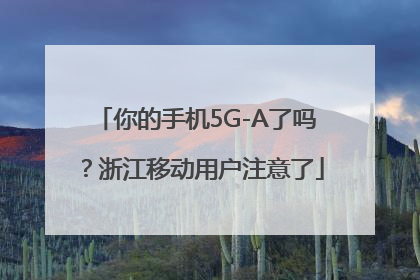 你的手机5G-A了吗？浙江移动用户注意了