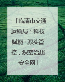 临清市交通运输局：科技赋能+源头管控，织密治超安全网