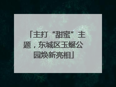 主打“甜蜜”主题，东城区玉蜒公园焕新亮相