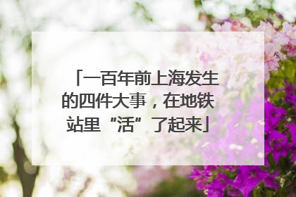 一百年前上海发生的四件大事，在地铁站里“活”了起来