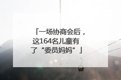 一场协商会后，这164名儿童有了“委员妈妈”