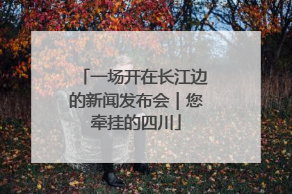 一场开在长江边的新闻发布会｜您牵挂的四川