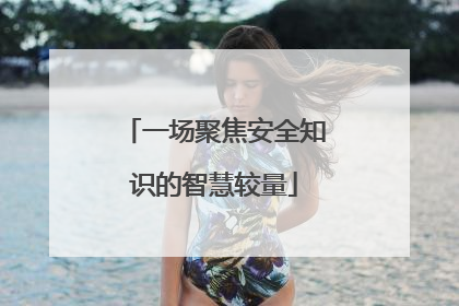 一场聚焦安全知识的智慧较量