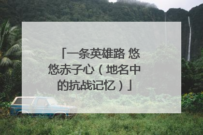 一条英雄路 悠悠赤子心（地名中的抗战记忆）