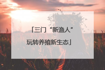 三门“新渔人”玩转养殖新生态