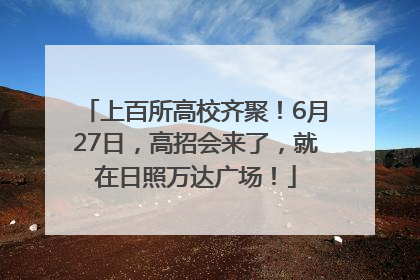 上百所高校齐聚！6月27日，高招会来了，就在日照万达广场！