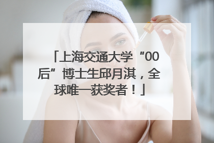 上海交通大学“00后”博士生邱月淇，全球唯一获奖者！