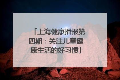 上海健康播报第四期：关注儿童健康生活的好习惯