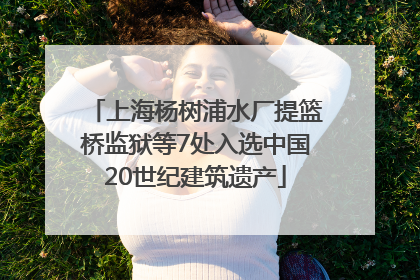 上海杨树浦水厂提篮桥监狱等7处入选中国20世纪建筑遗产
