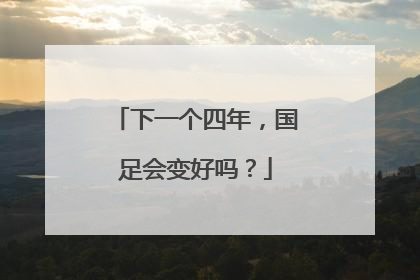 下一个四年，国足会变好吗？