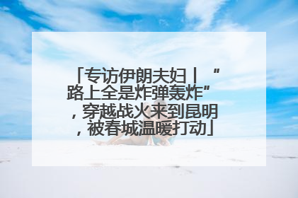 专访伊朗夫妇丨“路上全是炸弹轰炸”，穿越战火来到昆明，被春城温暖打动