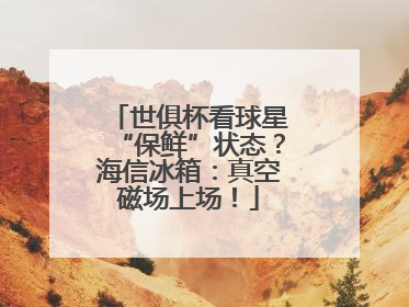 世俱杯看球星“保鲜”状态？海信冰箱：真空磁场上场！