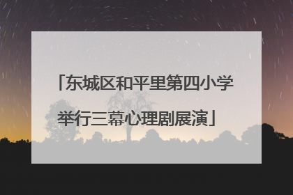 东城区和平里第四小学举行三幕心理剧展演