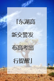 东湖高新交警发布高考出行提醒