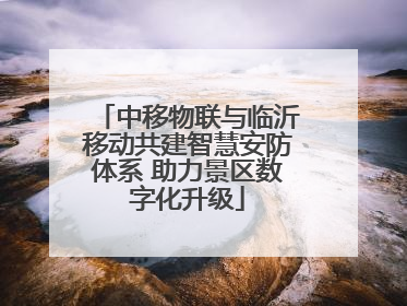中移物联与临沂移动共建智慧安防体系 助力景区数字化升级
