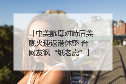 中美航母对峙后美舰火速返港休整 台网友讽“纸老虎”
