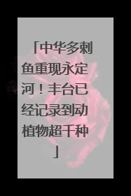 中华多刺鱼重现永定河！丰台已经记录到动植物超千种