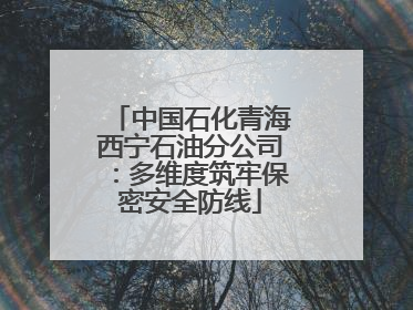 中国石化青海西宁石油分公司：多维度筑牢保密安全防线