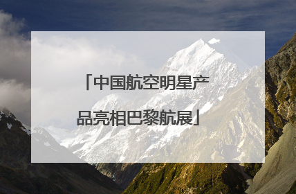 中国航空明星产品亮相巴黎航展