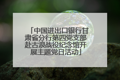 中国进出口银行甘肃省分行第四党支部赴古浪战役纪念馆开展主题党日活动
