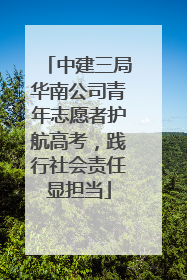 中建三局华南公司青年志愿者护航高考，践行社会责任显担当