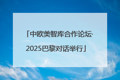 中欧美智库合作论坛·2025巴黎对话举行