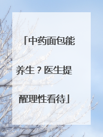 中药面包能养生？医生提醒理性看待