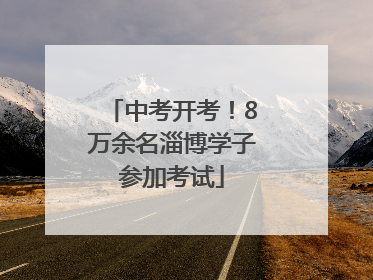 中考开考！8万余名淄博学子参加考试