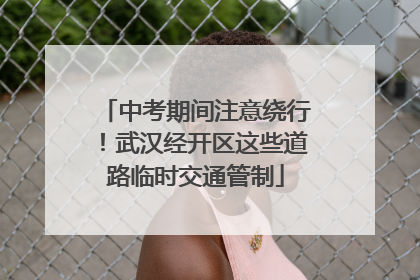 中考期间注意绕行！武汉经开区这些道路临时交通管制
