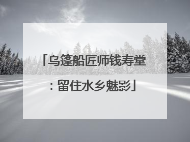 乌篷船匠师钱寿堂：留住水乡魅影