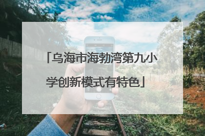 乌海市海勃湾第九小学创新模式有特色