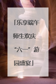 乐享端午 师生欢庆“六一”游园盛宴
