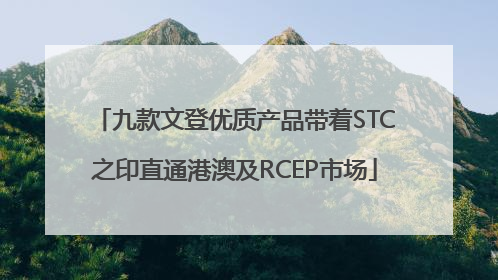 九款文登优质产品带着STC之印直通港澳及RCEP市场