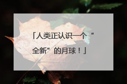 人类正认识一个“全新”的月球！